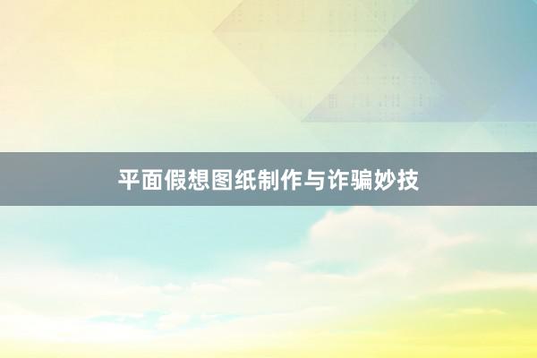 平面假想图纸制作与诈骗妙技