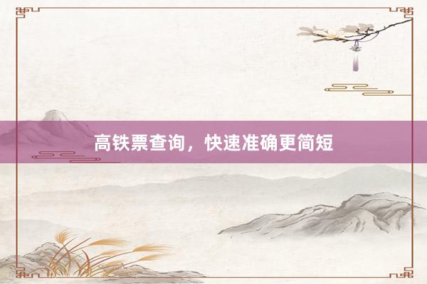 高铁票查询，快速准确更简短