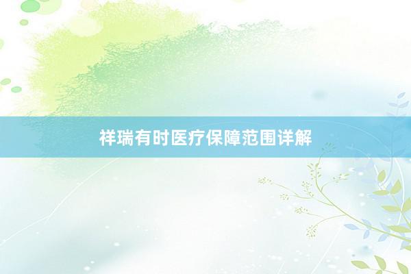 祥瑞有时医疗保障范围详解